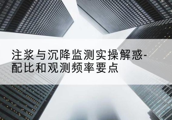 托里水泥浆配比不当会不会造成注浆管堵管？-注浆与沉降监测实操解惑-配比和观测频率要点